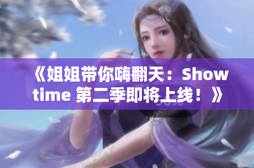 《姐姐帶你嗨翻天：Showtime 第二季即將上線！》