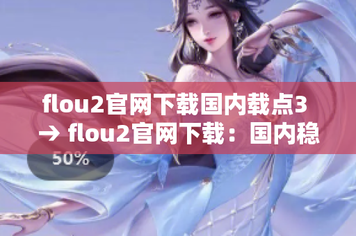 flou2官網(wǎng)下載國內(nèi)載點(diǎn)3 → flou2官網(wǎng)下載：國內(nèi)穩(wěn)定可靠的第三方下載通道