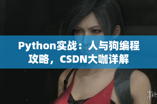 Python實(shí)戰(zhàn)：人與狗編程攻略，CSDN大咖詳解