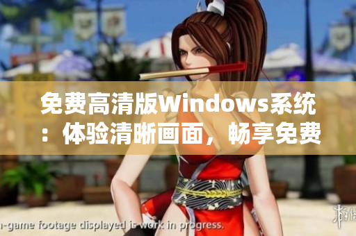 免費高清版Windows系統(tǒng)：體驗清晰畫面，暢享免費功能