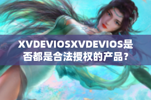 XVDEVIOSXVDEVIOS是否都是合法授權(quán)的產(chǎn)品？