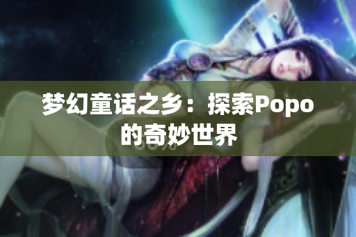 夢幻童話之鄉(xiāng)：探索Popo的奇妙世界