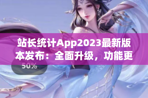 站長(zhǎng)統(tǒng)計(jì)App2023最新版本發(fā)布：全面升級(jí)，功能更強(qiáng)大