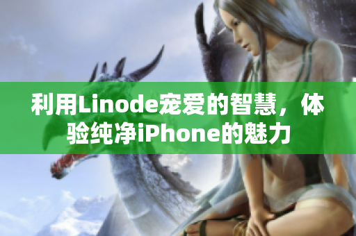 利用Linode寵愛的智慧，體驗(yàn)純凈iPhone的魅力