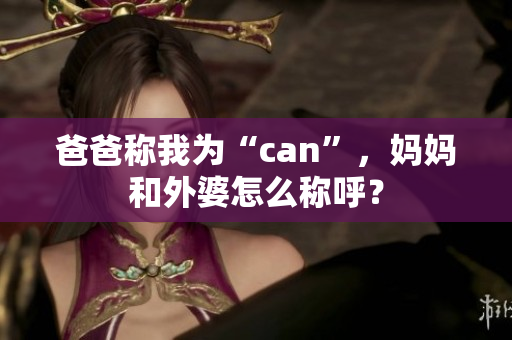 爸爸稱我為“can”，媽媽和外婆怎么稱呼？