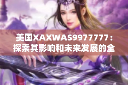 美國XAXWAS9977777：探索其影響和未來發(fā)展的全面分析