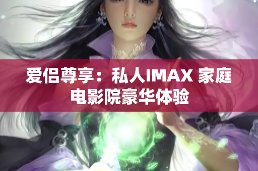 愛侶尊享：私人IMAX 家庭電影院豪華體驗