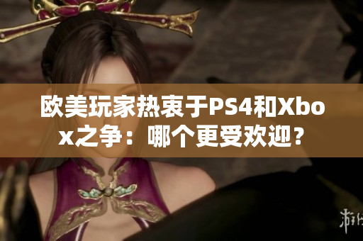 歐美玩家熱衷于PS4和Xbox之爭(zhēng)：哪個(gè)更受歡迎？