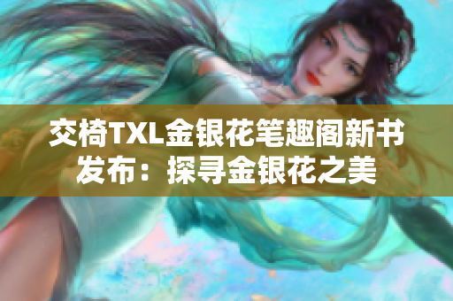 交椅TXL金銀花筆趣閣新書發(fā)布：探尋金銀花之美