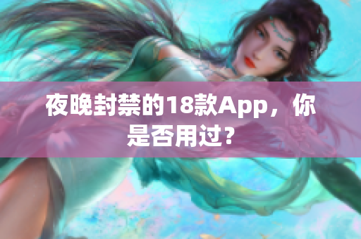 夜晚封禁的18款A(yù)pp，你是否用過？