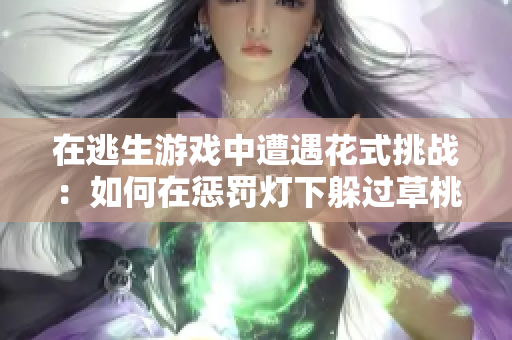 在逃生游戲中遭遇花式挑戰(zhàn)：如何在懲罰燈下躲過草桃子，成為幸存者