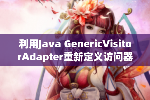 利用Java GenericVisitorAdapter重新定義訪問(wèn)器模式