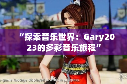 “探索音樂世界：Gary2023的多彩音樂旅程”