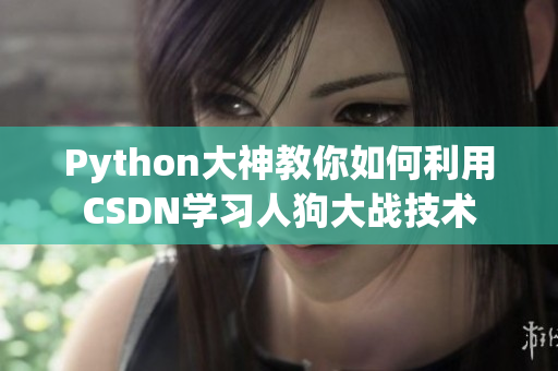 Python大神教你如何利用CSDN學(xué)習(xí)人狗大戰(zhàn)技術(shù)