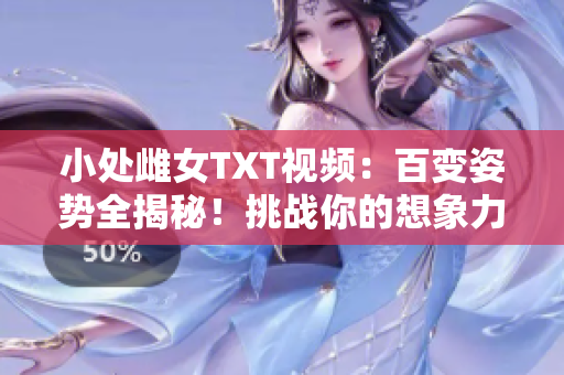 小處雌女TXT視頻：百變姿勢全揭秘！挑戰(zhàn)你的想象力！