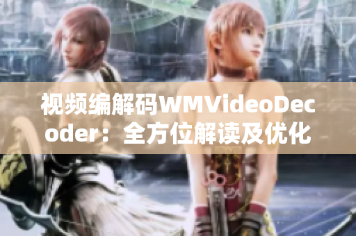 視頻編解碼WMVideoDecoder：全方位解讀及優(yōu)化技巧