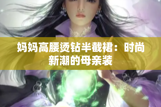 媽媽高腰燙鉆半截裙：時(shí)尚新潮的母親裝