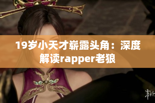 19歲小天才嶄露頭角：深度解讀rapper老狼