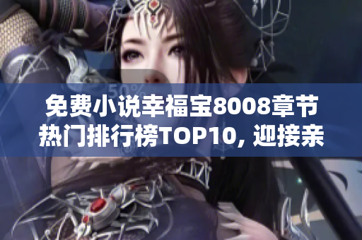 免費小說幸福寶8008章節(jié)熱門排行榜TOP10, 迎接親情與愛情的溫暖故事