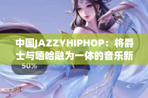 中國(guó)JAZZYHIPHOP：將爵士與嘻哈融為一體的音樂(lè)新潮流