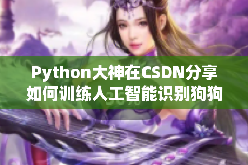 Python大神在CSDN分享如何訓(xùn)練人工智能識(shí)別狗狗的技巧