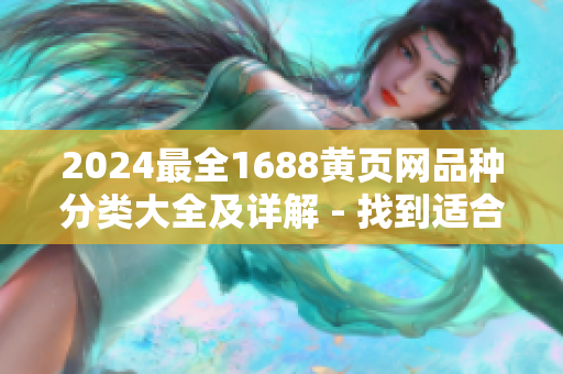 2024最全1688黃頁(yè)網(wǎng)品種分類大全及詳解 - 找到適合你的供應(yīng)商