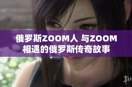 俄羅斯ZOOM人 與ZOOM相遇的俄羅斯傳奇故事