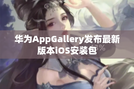 華為AppGallery發(fā)布最新版本iOS安裝包