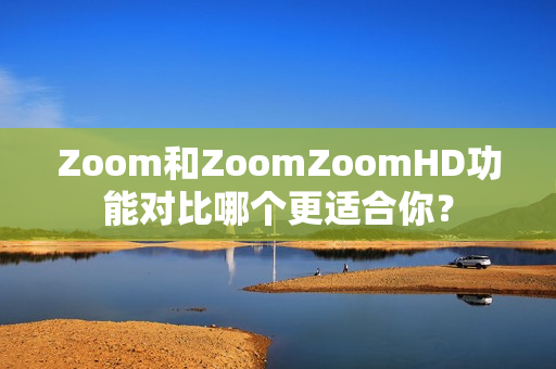 Zoom和ZoomZoomHD功能對比哪個更適合你？