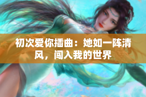 初次愛你插曲：她如一陣清風，闖入我的世界