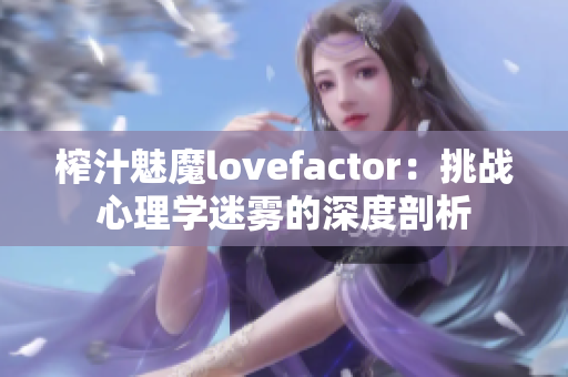 榨汁魅魔lovefactor：挑戰(zhàn)心理學迷霧的深度剖析