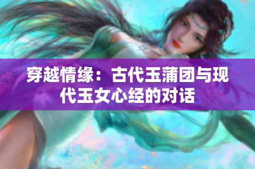 穿越情緣：古代玉蒲團與現(xiàn)代玉女心經(jīng)的對話