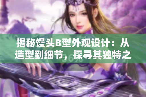 揭秘饅頭B型外觀設計：從造型到細節(jié)，探尋其獨特之美