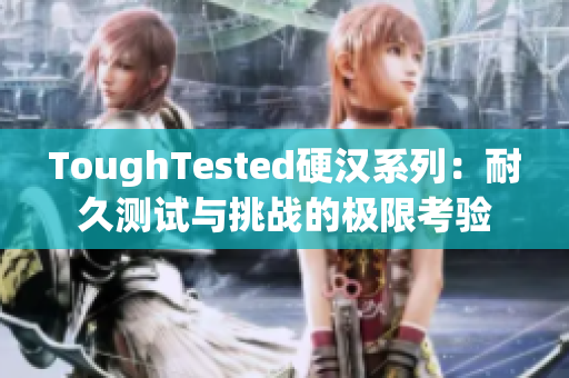 ToughTested硬漢系列：耐久測(cè)試與挑戰(zhàn)的極限考驗(yàn)