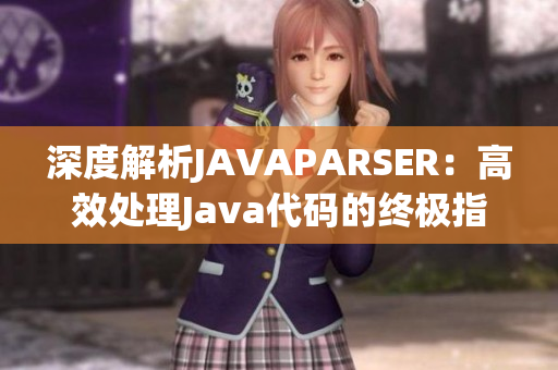 深度解析JAVAPARSER：高效處理Java代碼的終極指南