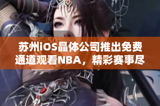 蘇州iOS晶體公司推出免費通道觀看NBA，精彩賽事盡收眼底