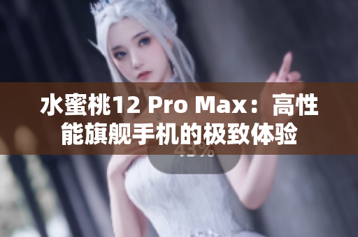 水蜜桃12 Pro Max：高性能旗艦手機的極致體驗