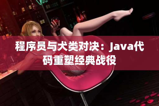 程序員與犬類對決：Java代碼重塑經(jīng)典戰(zhàn)役