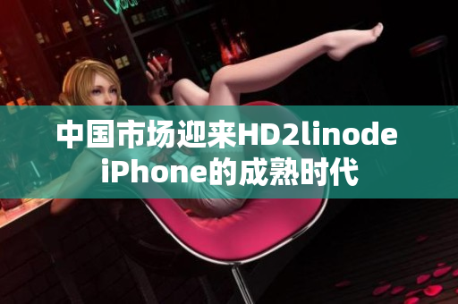 中國市場迎來HD2linode iPhone的成熟時代