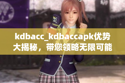 kdbacc_kdbaccapk優(yōu)勢大揭秘，帶您領(lǐng)略無限可能