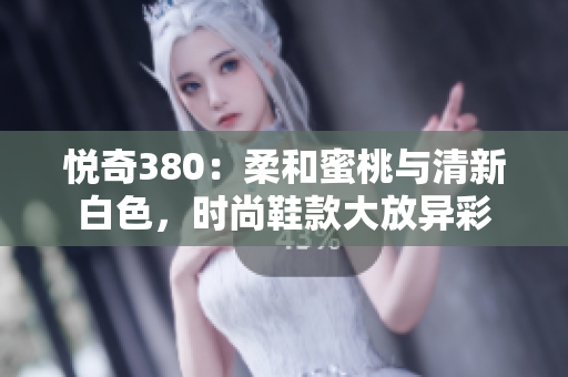 悅奇380：柔和蜜桃與清新白色，時尚鞋款大放異彩