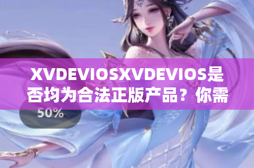 XVDEVIOSXVDEVIOS是否均為合法正版產(chǎn)品？你需要知道的關(guān)鍵信息