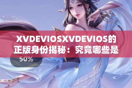 XVDEVIOSXVDEVIOS的正版身份揭秘：究竟哪些是真正的正版？