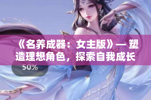 《名養(yǎng)成器：女主版》— 塑造理想角色，探索自我成長