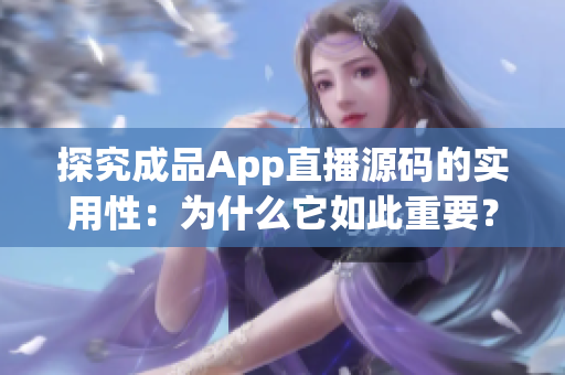 探究成品App直播源碼的實(shí)用性：為什么它如此重要？