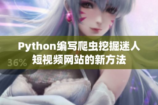 Python編寫爬蟲挖掘迷人短視頻網(wǎng)站的新方法