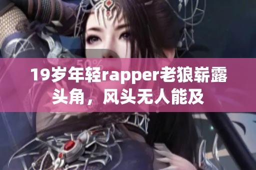 19歲年輕rapper老狼嶄露頭角，風頭無人能及