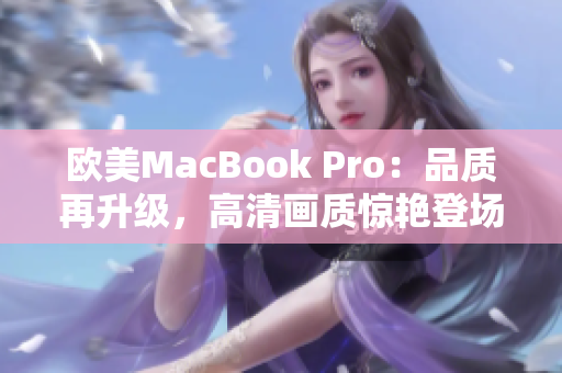 歐美MacBook Pro：品質(zhì)再升級，高清畫質(zhì)驚艷登場