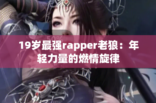 19歲最強(qiáng)rapper老狼：年輕力量的燃情旋律