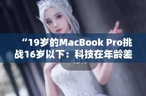 “19歲的MacBook Pro挑戰(zhàn)16歲以下：科技在年齡差距上的極限對決”